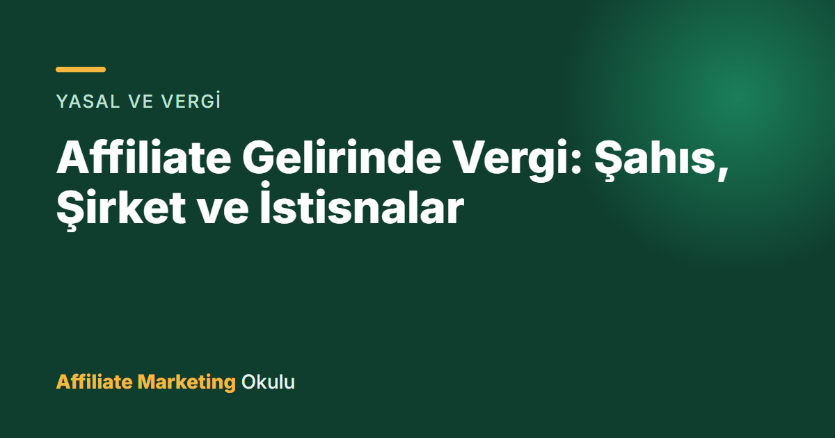 Affiliate Gelirinde Vergi: Şahıs, Şirket ve İstisnalar