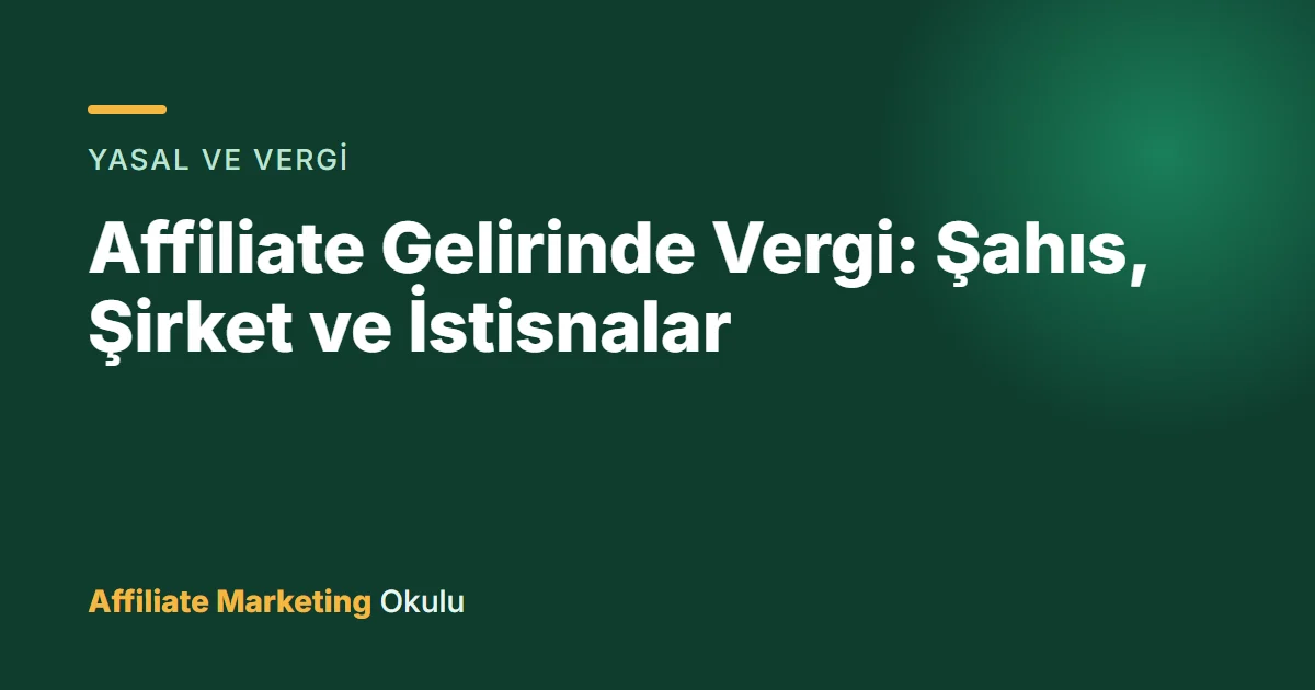 Affiliate Gelirinde Vergi: Şahıs, Şirket ve İstisnalar